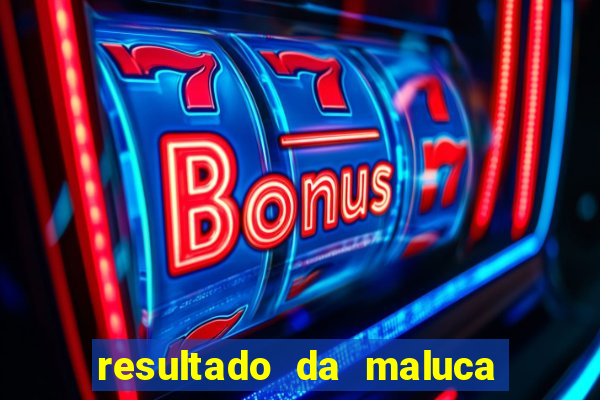 resultado da maluca da federal